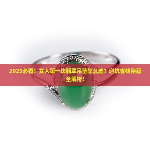 女人的第一块翡翠吊坠怎么选 女人的第一块翡翠吊坠怎么选