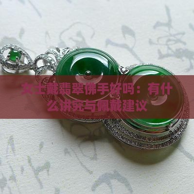 女士戴翡翠佛手好吗：有什么讲究与佩戴建议