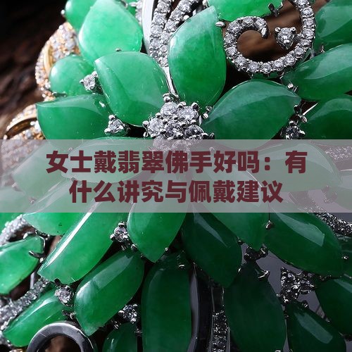 女士戴翡翠佛手好吗：有什么讲究与佩戴建议