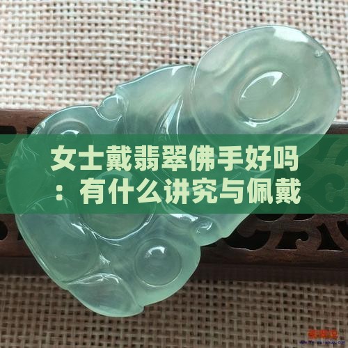 女士戴翡翠佛手好吗：有什么讲究与佩戴建议