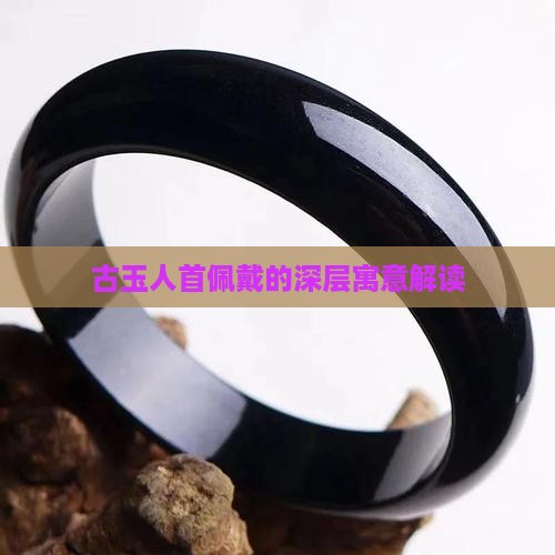 古玉人首佩戴的深层寓意解读
