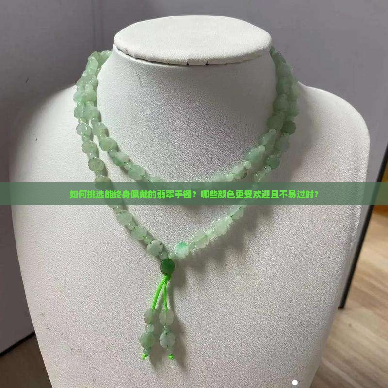 如何挑选能终身佩戴的翡翠手镯？哪些颜色更受欢迎且不易过时？