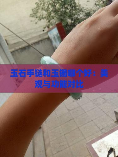 玉石手链和玉镯哪个好：美观与功能对比