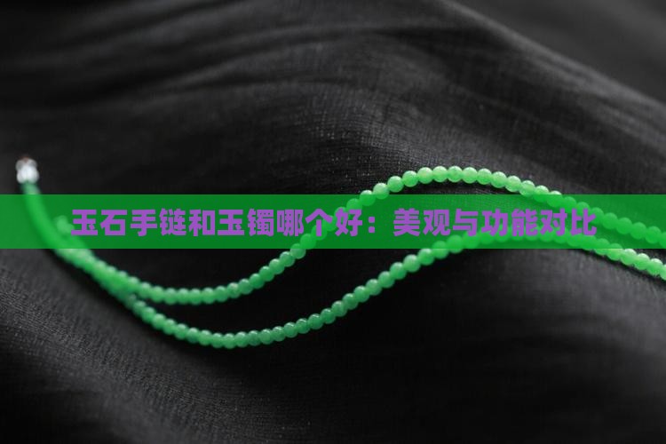 玉石手链和玉镯哪个好：美观与功能对比
