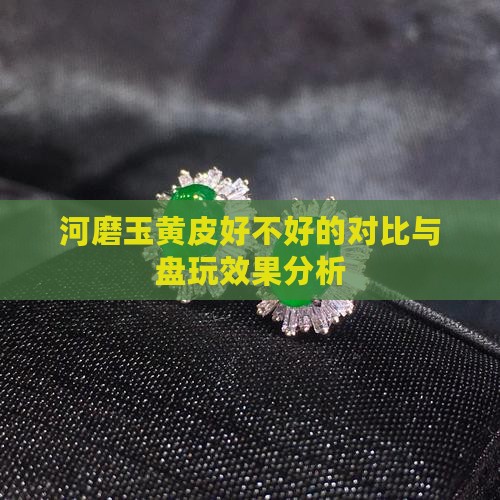河磨玉黄皮好不好的对比与盘玩效果分析