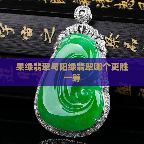 果绿翡翠与阳绿翡翠哪个更胜一筹