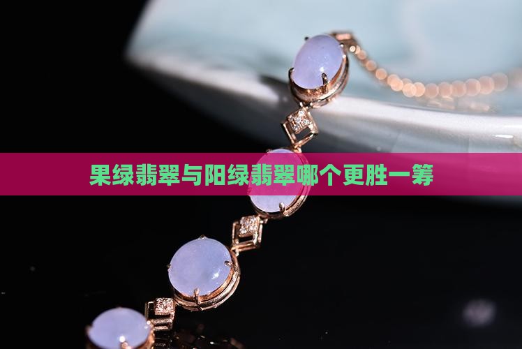 果绿翡翠与阳绿翡翠哪个更胜一筹