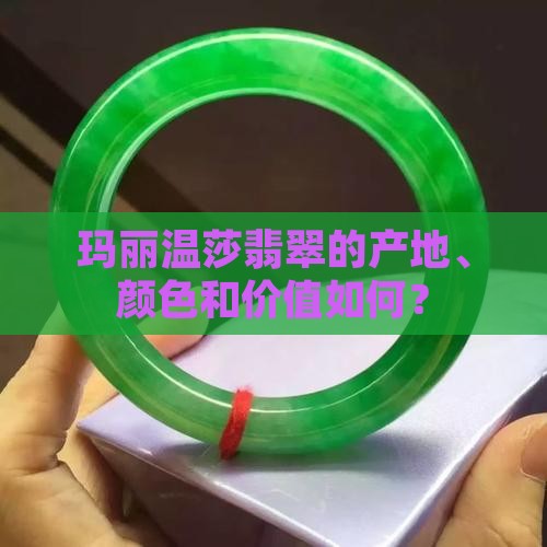 玛丽温莎翡翠的产地、颜色和价值如何？