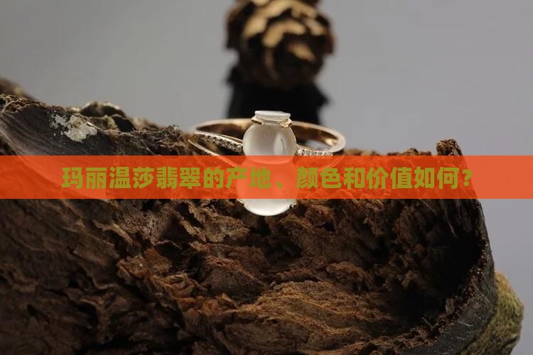 玛丽温莎翡翠的产地、颜色和价值如何？
