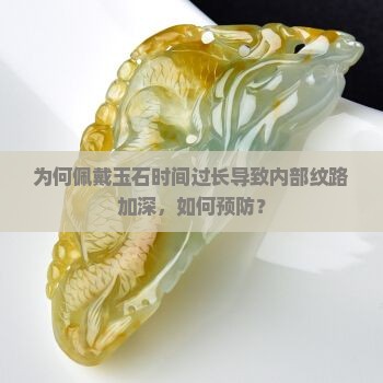 为何佩戴玉石时间过长导致内部纹路加深，如何预防？