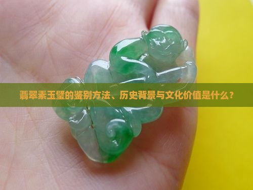 翡翠素玉璧的鉴别方法、历史背景与文化价值是什么？