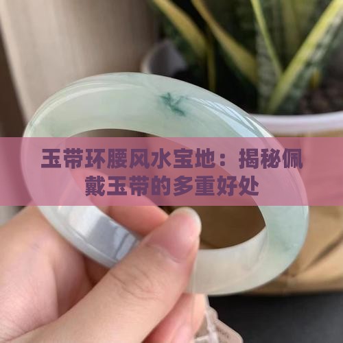 玉带环腰风水宝地：揭秘佩戴玉带的多重好处