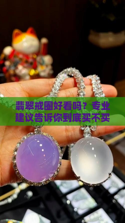 翡翠戒圈好看吗？专业建议告诉你到底买不买