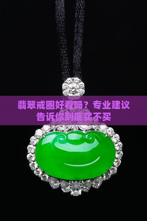 翡翠戒圈好看吗？专业建议告诉你到底买不买