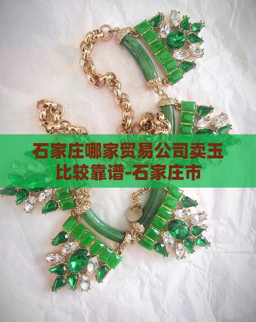 石家庄哪家贸易公司卖玉比较靠谱-石家庄市
