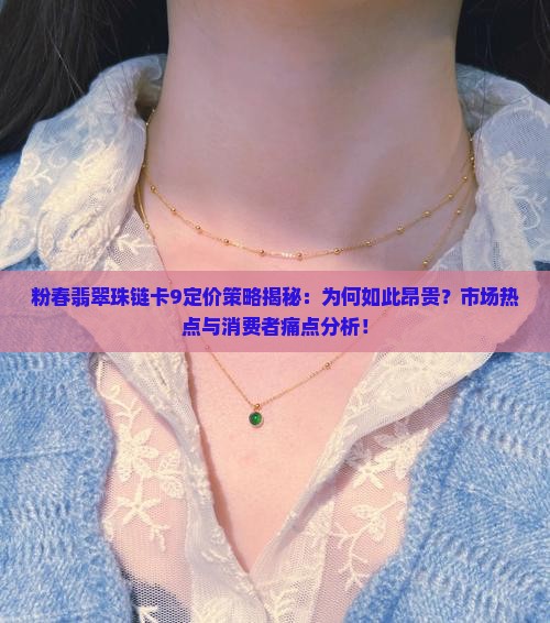 粉春翡翠珠链卡9定价策略揭秘：为何如此昂贵？市场热点与消费者痛点分析！