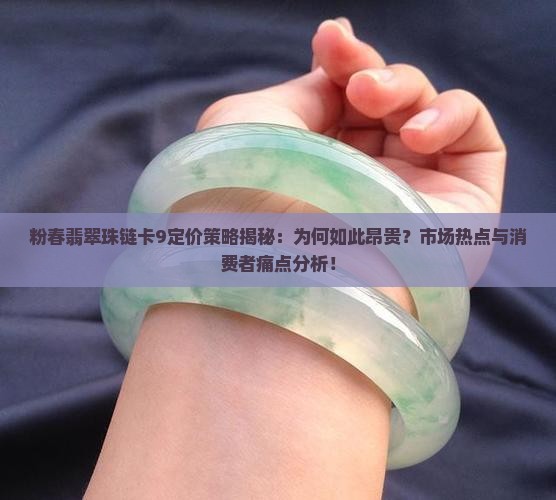 粉春翡翠珠链卡9定价策略揭秘：为何如此昂贵？市场热点与消费者痛点分析！