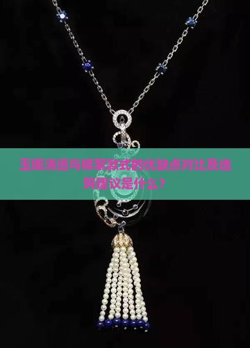 玉镯清透与棉絮款式的优缺点对比及选购建议是什么？