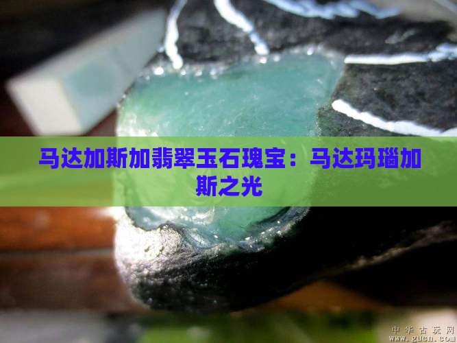 马达加斯加翡翠玉石瑰宝：马达玛瑙加斯之光