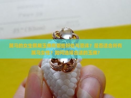 属马的女生佩戴玉佛有哪些好处与忌讳？是否适合所有属马女性？如何选择合适的玉佛？
