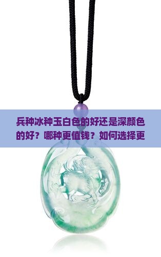 兵种冰种玉白色的好还是深颜色的好？哪种更值钱？如何选择更适合？