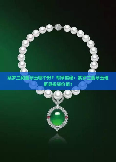 紫罗兰和翡翠玉哪个好？专家揭秘：紫罗兰翡翠玉谁更具投资价值？