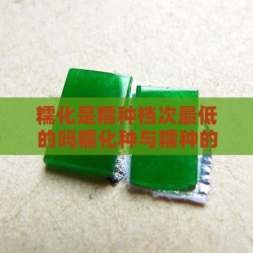 糯化是糯种档次最低的吗糯化种与糯种的区别