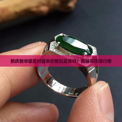 鹤庆新华银匠村翡翠价格究竟贵吗？揭秘其市场行情