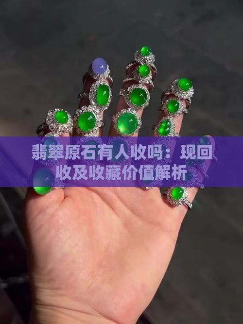 翡翠原石有人收吗：现回收及收藏价值解析