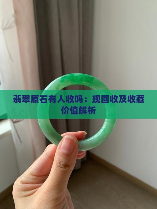 翡翠原石有人收吗：现回收及收藏价值解析