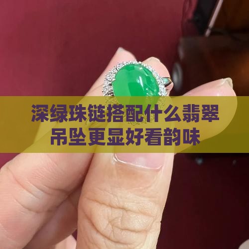 深绿珠链搭配什么翡翠吊坠更显好看韵味