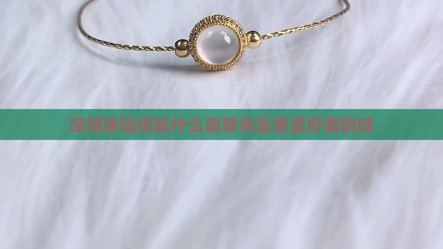 深绿珠链搭配什么翡翠吊坠更显好看韵味