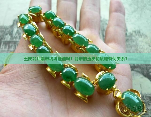 玉皮会让翡翠坑坑洼洼吗？翡翠的玉皮和质地有何关系？