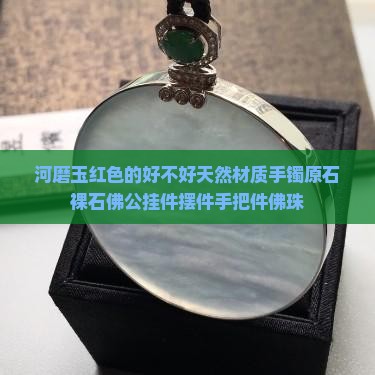 河磨玉红色的好不好天然材质手镯原石裸石佛公挂件摆件手把件佛珠