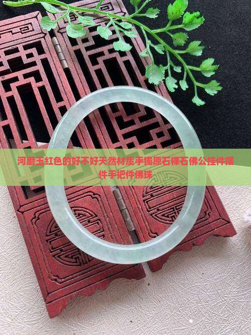 河磨玉红色的好不好天然材质手镯原石裸石佛公挂件摆件手把件佛珠