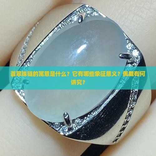 翡翠珠链的寓意是什么？它有哪些象征意义？佩戴有何讲究？