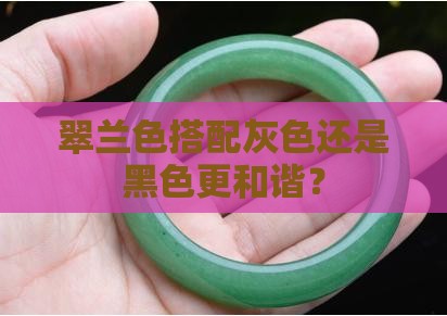 翠兰色搭配灰色还是黑色更和谐？
