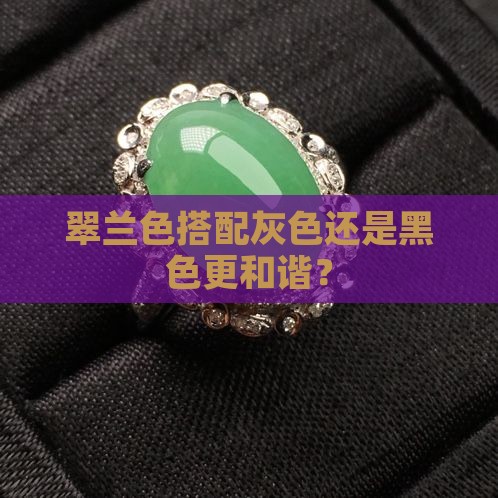 翠兰色搭配灰色还是黑色更和谐？