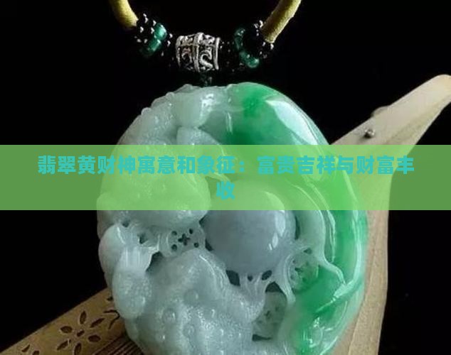 翡翠黄财神寓意和象征：富贵吉祥与财富丰收
