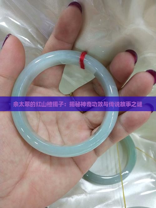 佘太翠的红山楂镯子：揭秘神奇功效与传说故事之谜