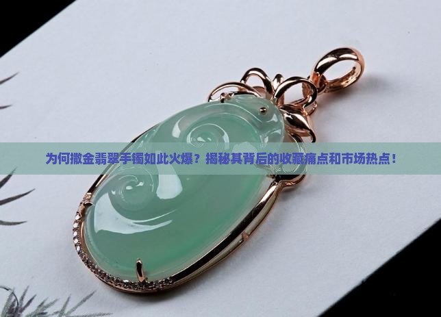 为何撒金翡翠手镯如此火爆？揭秘其背后的收藏痛点和市场热点！