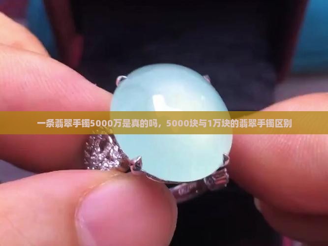 一条翡翠手镯5000万是真的吗，5000块与1万块的翡翠手镯区别