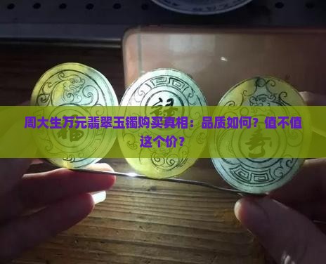 周大生万元翡翠玉镯购买真相：品质如何？值不值这个价？