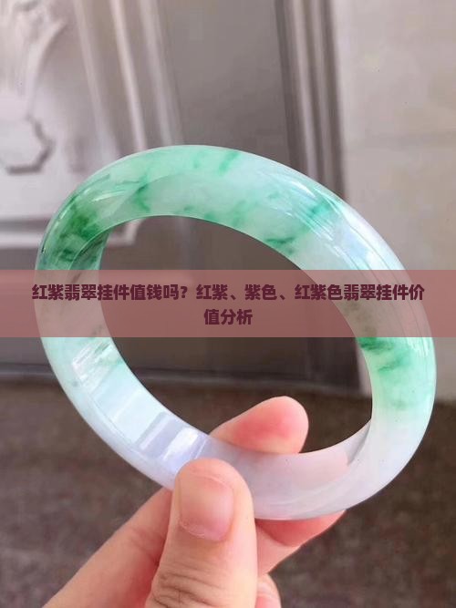 红紫翡翠挂件值钱吗？红紫、紫色、红紫色翡翠挂件价值分析