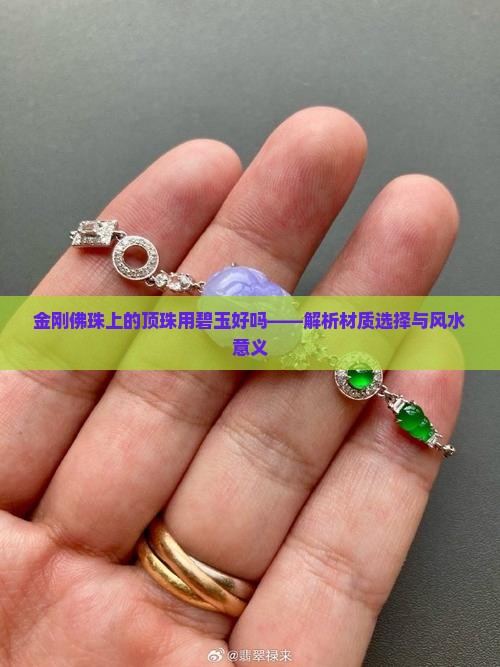 金刚佛珠上的顶珠用碧玉好吗——解析材质选择与风水意义