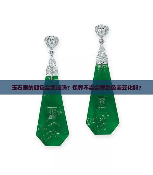 玉石里的颜色会变淡吗？保养不当会导致色差变化吗？