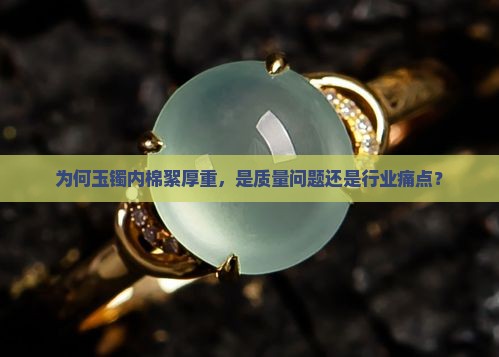为何玉镯内棉絮厚重，是质量问题还是行业痛点？
