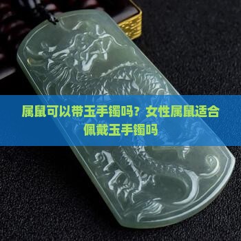 属鼠可以带玉手镯吗？女性属鼠适合佩戴玉手镯吗