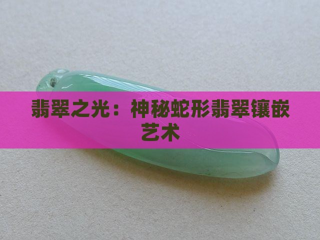 翡翠之光：神秘蛇形翡翠镶嵌艺术