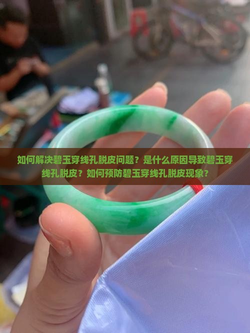 如何解决碧玉穿线孔脱皮问题？是什么原因导致碧玉穿线孔脱皮？如何预防碧玉穿线孔脱皮现象？